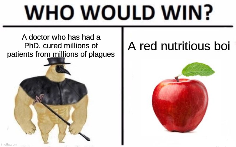 It is what it is | A doctor who has had a PhD, cured millions of patients from millions of plagues; A red nutritious boi | image tagged in memes,who would win | made w/ Imgflip meme maker