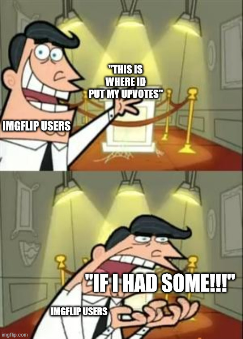 This Is Where I'd Put My Trophy If I Had One | "THIS IS WHERE ID PUT MY UPVOTES"; IMGFLIP USERS; "IF I HAD SOME!!!"; IMGFLIP USERS | image tagged in memes,this is where i'd put my trophy if i had one | made w/ Imgflip meme maker