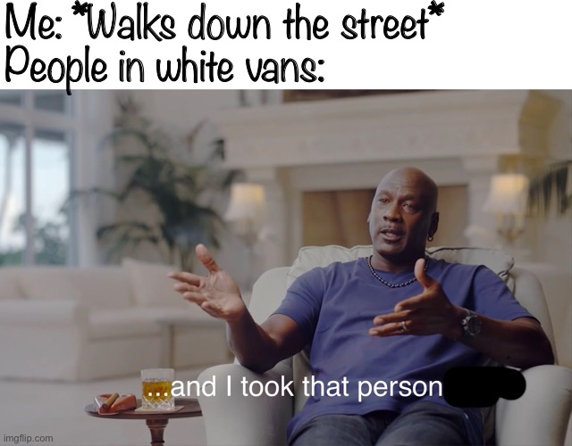 Lol |  Me: *Walks down the street*
People in white vans: | image tagged in and i took that personally | made w/ Imgflip meme maker