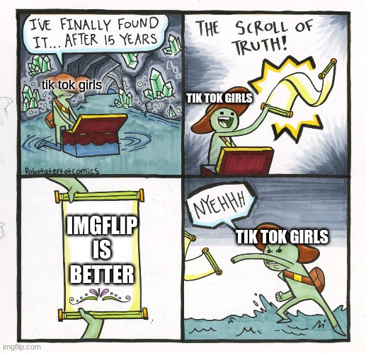 imgflip rules the world :) | tik tok girls; TIK TOK GIRLS; IMGFLIP IS BETTER; TIK TOK GIRLS | image tagged in memes,the scroll of truth | made w/ Imgflip meme maker