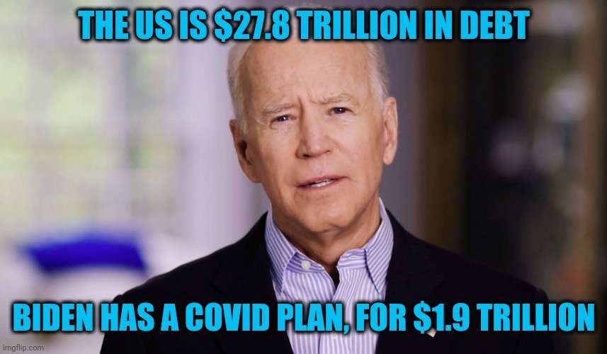 Where's he getting the money: China, Ukraine or Hunter? | THE US IS $27.8 TRILLION IN DEBT; BIDEN HAS A COVID PLAN, FOR $1.9 TRILLION | image tagged in joe biden 2020,just under 30t | made w/ Imgflip meme maker