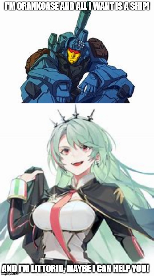 what a grumpy crankcase really want. | I'M CRANKCASE AND ALL I WANT IS A SHIP! AND I'M LITTORIO, MAYBE I CAN HELP YOU! | image tagged in transformers,azur lane | made w/ Imgflip meme maker