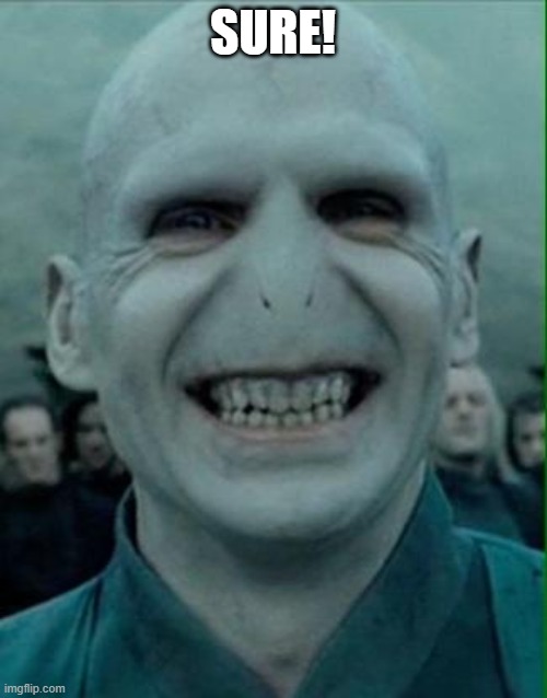 Voldemort Grin | SURE! | image tagged in voldemort grin | made w/ Imgflip meme maker