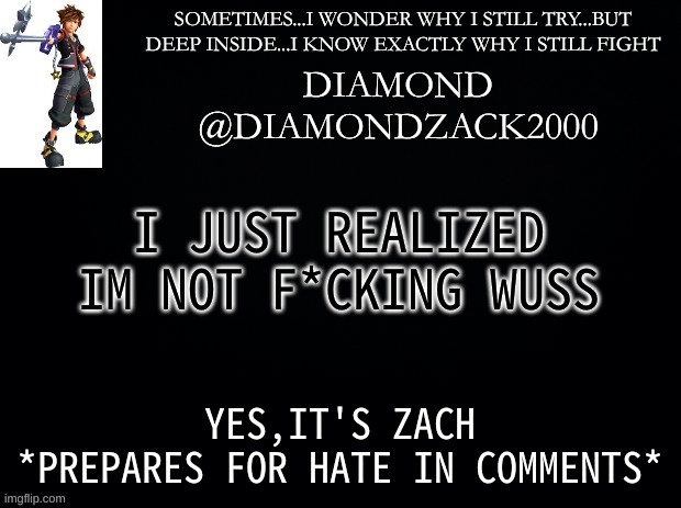 announcement temp #7 | I JUST REALIZED IM NOT F*CKING WUSS; YES,IT'S ZACH
*PREPARES FOR HATE IN COMMENTS* | image tagged in announcement temp 7 | made w/ Imgflip meme maker