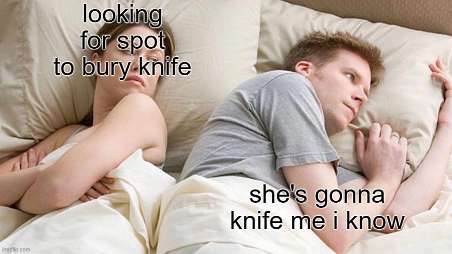 I Bet He's Thinking About Other Women Meme | looking for spot to bury knife; she's gonna knife me i know | image tagged in memes,i bet he's thinking about other women | made w/ Imgflip meme maker