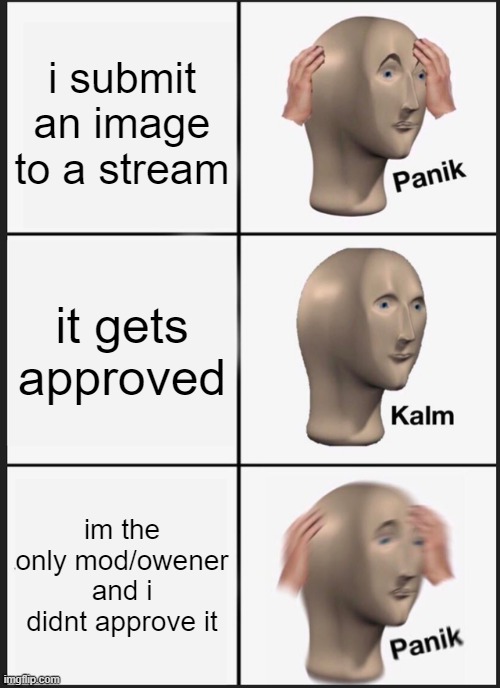 Panik Kalm Panik | i submit an image to a stream; it gets approved; im the only mod/owener and i didnt approve it | image tagged in memes,panik kalm panik | made w/ Imgflip meme maker