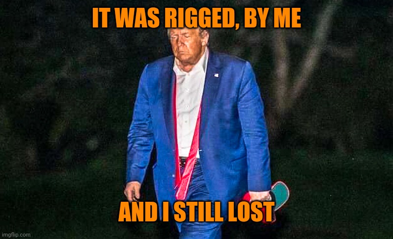 Defeated Trump Meme | IT WAS RIGGED, BY ME AND I STILL LOST | image tagged in defeated trump meme | made w/ Imgflip meme maker