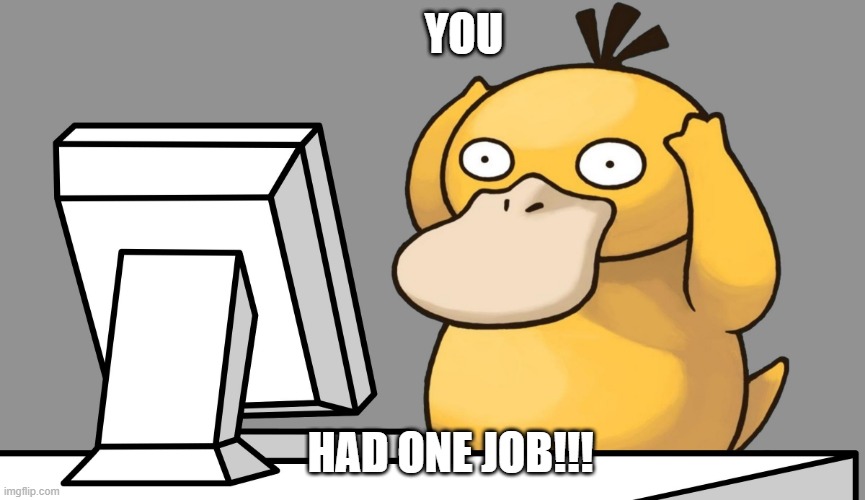 psyduck computer | YOU; HAD ONE JOB!!! | image tagged in psyduck computer | made w/ Imgflip meme maker