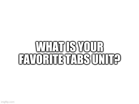 bored | WHAT IS YOUR FAVORITE TABS UNIT? | image tagged in memes,funny,totally accurate battle simulator,units | made w/ Imgflip meme maker