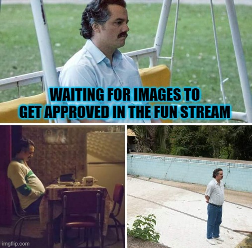 Sad Pablo Escobar | WAITING FOR IMAGES TO GET APPROVED IN THE FUN STREAM | image tagged in memes,sad pablo escobar | made w/ Imgflip meme maker