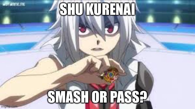 If I was a girl, smash | SHU KURENAI; SMASH OR PASS? | image tagged in beyblade | made w/ Imgflip meme maker