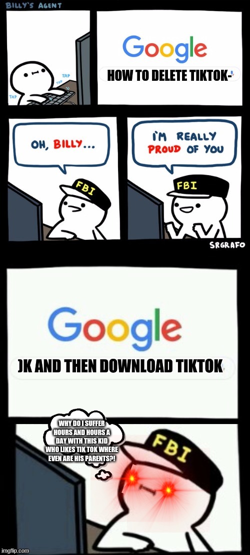 Billy's agent is sceard | HOW TO DELETE TIKTOK-; )K AND THEN DOWNLOAD TIKTOK; WHY DO I SUFFER HOURS AND HOURS A DAY WITH THIS KID WHO LIKES TIK TOK WHERE EVEN ARE HIS PARENTS?! | image tagged in billy's agent is sceard | made w/ Imgflip meme maker