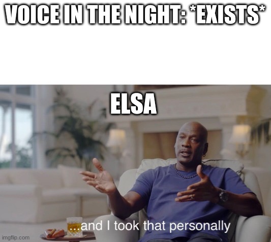 ...and I took that personally | VOICE IN THE NIGHT: *EXISTS*; ELSA | image tagged in and i took that personally | made w/ Imgflip meme maker