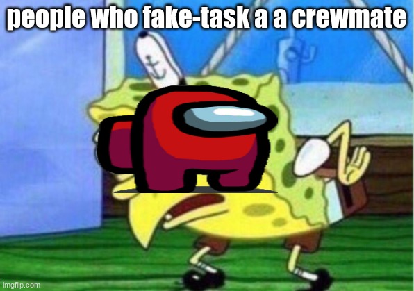 Mocking Spongebob Meme | people who fake-task a a crewmate | image tagged in memes,mocking spongebob | made w/ Imgflip meme maker