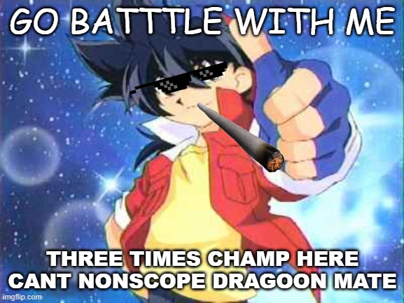 BEYBLADE MASTAR | GO BATTTLE WITH ME; THREE TIMES CHAMP HERE CANT NONSCOPE DRAGOON MATE | image tagged in beyblade,tyson | made w/ Imgflip meme maker