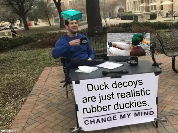 Change My Mind Meme | Duck decoys are just realistic rubber duckies. | image tagged in memes,change my mind,DuckMemes | made w/ Imgflip meme maker