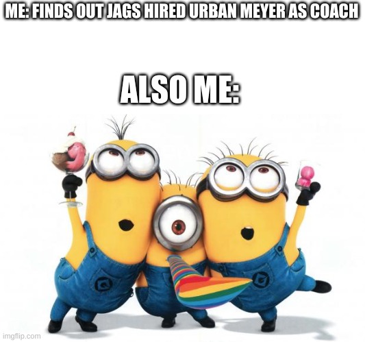 yay | ME: FINDS OUT JAGS HIRED URBAN MEYER AS COACH; ALSO ME: | image tagged in minion party despicable me | made w/ Imgflip meme maker