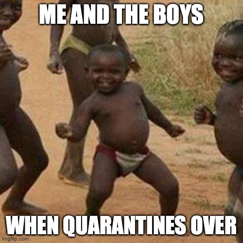 Third World Success Kid | ME AND THE BOYS; WHEN QUARANTINES OVER | image tagged in memes,third world success kid | made w/ Imgflip meme maker
