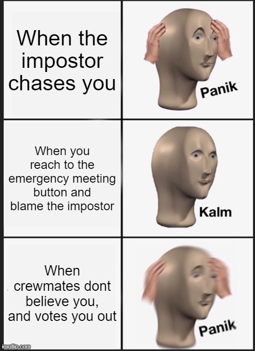 Panik Kalm Panik | When the impostor chases you; When you reach to the emergency meeting button and blame the impostor; When crewmates dont believe you, and votes you out | image tagged in memes,panik kalm panik | made w/ Imgflip meme maker