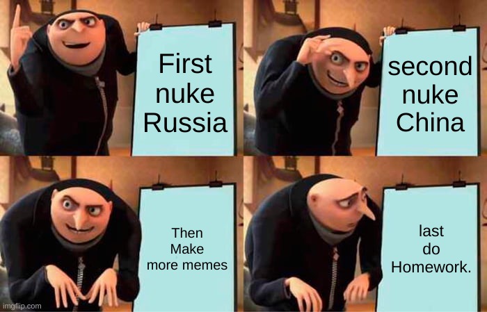 Gru's Plan Meme | First nuke Russia; second nuke China; Then Make more memes; last do Homework. | image tagged in memes,gru's plan | made w/ Imgflip meme maker