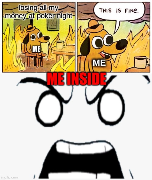 losing all my money at poker night; ME; ME; ME INSIDE | image tagged in memes,this is fine | made w/ Imgflip meme maker