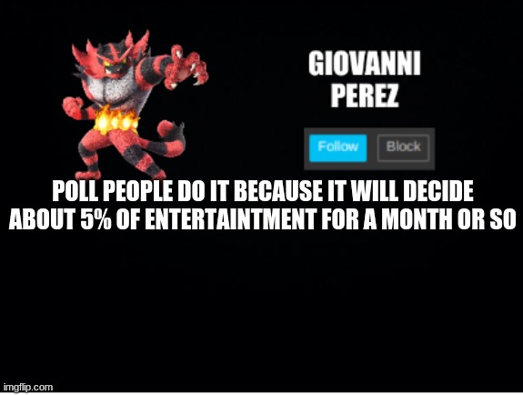 if you dont want  to do it not my problem dont do it only if you want | POLL PEOPLE DO IT BECAUSE IT WILL DECIDE ABOUT 5% OF ENTERTAINTMENT FOR A MONTH OR SO | image tagged in incineroar_memer announcement 2 | made w/ Imgflip meme maker