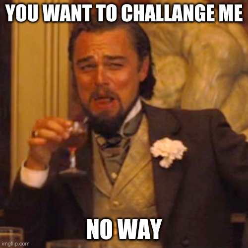 Laughing Leo | YOU WANT TO CHALLANGE ME; NO WAY | image tagged in memes,laughing leo | made w/ Imgflip meme maker