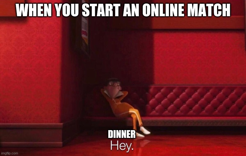 Gaming Fail | WHEN YOU START AN ONLINE MATCH; DINNER | image tagged in vector,true dat | made w/ Imgflip meme maker