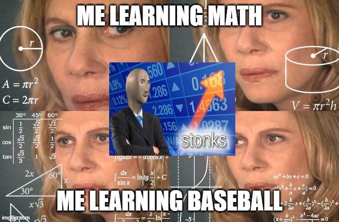 Calculating meme | ME LEARNING MATH; ME LEARNING BASEBALL | image tagged in calculating meme | made w/ Imgflip meme maker