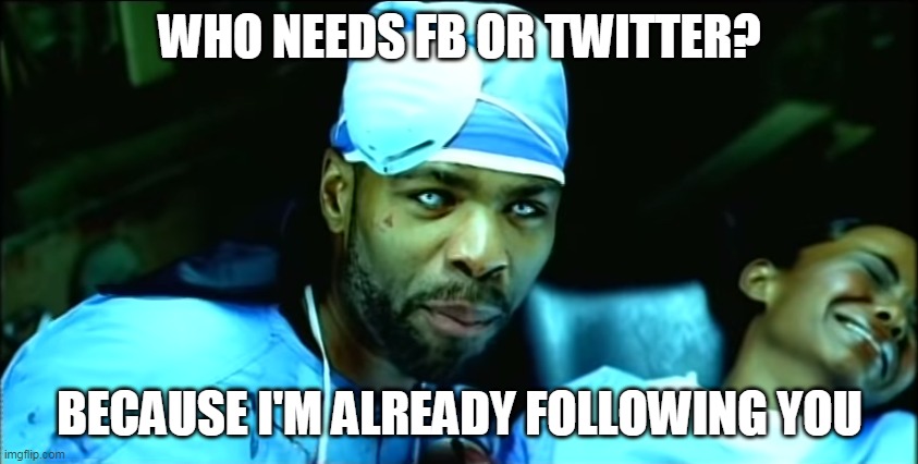 Creepy Method Man | WHO NEEDS FB OR TWITTER? BECAUSE I'M ALREADY FOLLOWING YOU | image tagged in creepy method man | made w/ Imgflip meme maker