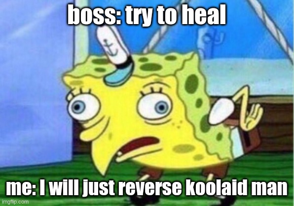 Mocking Spongebob | boss: try to heal; me: I will just reverse koolaid man | image tagged in memes,mocking spongebob | made w/ Imgflip meme maker