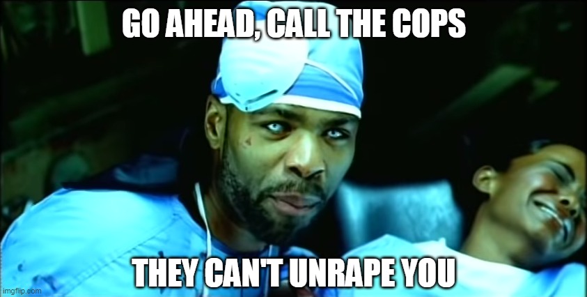 Creepy Method Man | GO AHEAD, CALL THE COPS; THEY CAN'T UNRAPE YOU | image tagged in creepy method man | made w/ Imgflip meme maker