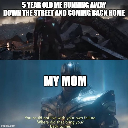 Thanos you could not live with your own failure | 5 YEAR OLD ME RUNNING AWAY DOWN THE STREET AND COMING BACK HOME; MY MOM | image tagged in thanos you could not live with your own failure | made w/ Imgflip meme maker
