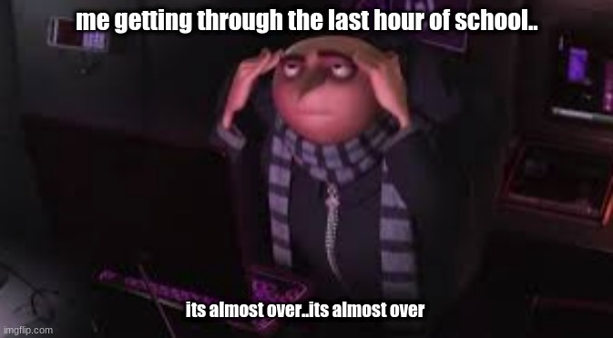 ugh_i_ hate_school | me getting through the last hour of school.. its almost over..its almost over | image tagged in i_hate_school | made w/ Imgflip meme maker