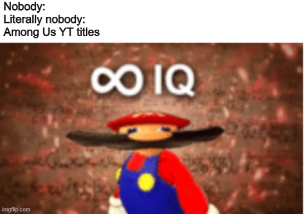 i wish this wasn't true | Nobody:
Literally nobody:
Among Us YT titles | image tagged in infinite iq | made w/ Imgflip meme maker