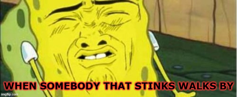 Spongebob Stink  | WHEN SOMEBODY THAT STINKS WALKS BY | image tagged in spongebob stink | made w/ Imgflip meme maker