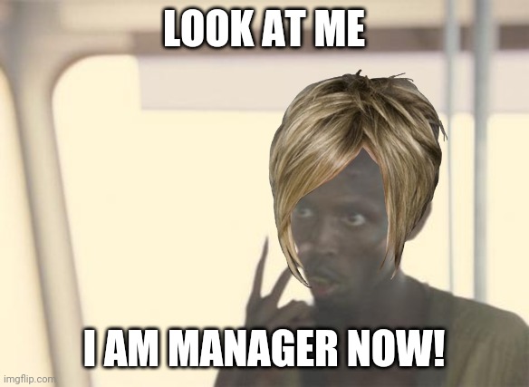 Karen becomes the manager | LOOK AT ME; I AM MANAGER NOW! | image tagged in memes,i'm the captain now | made w/ Imgflip meme maker