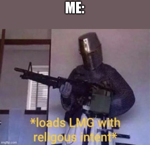 Loads LMG with religious intent | ME: | image tagged in loads lmg with religious intent | made w/ Imgflip meme maker