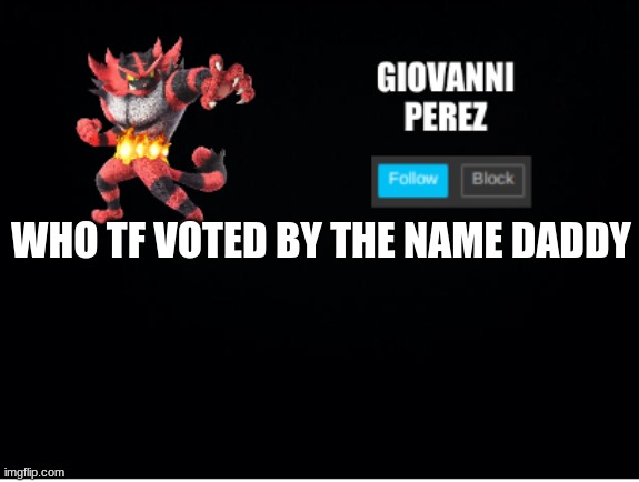 incineroar_memer announcement 2 | WHO TF VOTED BY THE NAME DADDY | image tagged in incineroar_memer announcement 2 | made w/ Imgflip meme maker