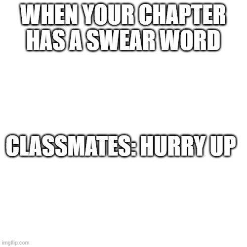 Blank Transparent Square Meme | WHEN YOUR CHAPTER HAS A SWEAR WORD; CLASSMATES: HURRY UP | image tagged in memes,blank transparent square | made w/ Imgflip meme maker