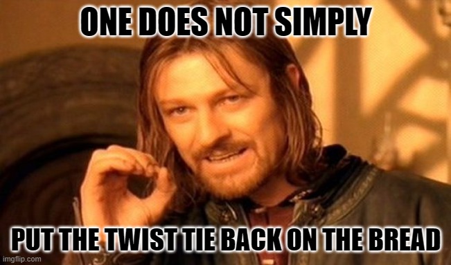 One Does Not Simply | ONE DOES NOT SIMPLY; PUT THE TWIST TIE BACK ON THE BREAD | image tagged in memes,one does not simply | made w/ Imgflip meme maker