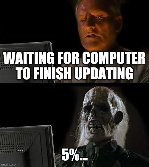 I'll just wait here while my computer updates | WAITING FOR COMPUTER TO FINISH UPDATING; 5%... | image tagged in memes,i'll just wait here | made w/ Imgflip meme maker