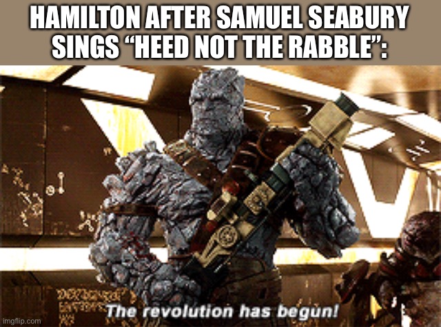 LOL | HAMILTON AFTER SAMUEL SEABURY SINGS “HEED NOT THE RABBLE”: | image tagged in the revolution has begun,funny,hamilton,thor ragnarok,heed not the rabble,memes | made w/ Imgflip meme maker