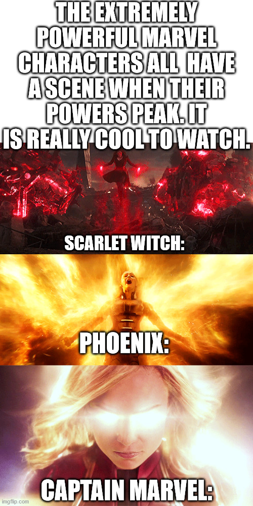 There's also many more, like Thor. | THE EXTREMELY POWERFUL MARVEL CHARACTERS ALL  HAVE A SCENE WHEN THEIR POWERS PEAK. IT IS REALLY COOL TO WATCH. SCARLET WITCH:; PHOENIX:; CAPTAIN MARVEL: | image tagged in memes,blank transparent square,avengers endgame,captain marvel,x-men,phoenix | made w/ Imgflip meme maker
