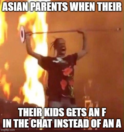 Asian parents=epic | ASIAN PARENTS WHEN THEIR; THEIR KIDS GETS AN F IN THE CHAT INSTEAD OF AN A | image tagged in travis scott | made w/ Imgflip meme maker
