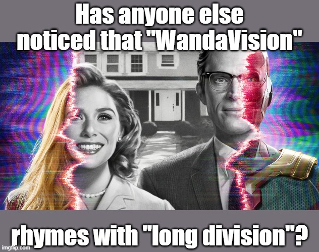 I'm a poet, and didn't know it | Has anyone else noticed that "WandaVision"; rhymes with "long division"? | image tagged in mcu,marvel cinematic universe | made w/ Imgflip meme maker
