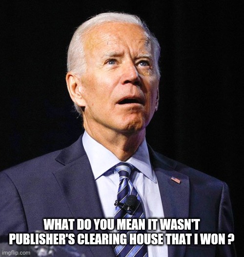 Joe Biden | WHAT DO YOU MEAN IT WASN'T PUBLISHER'S CLEARING HOUSE THAT I WON ? | image tagged in joe biden | made w/ Imgflip meme maker