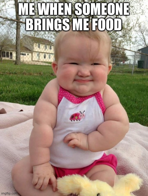 When somebody brings me food | ME WHEN SOMEONE BRINGS ME FOOD | image tagged in cute baby,chunk,food | made w/ Imgflip meme maker