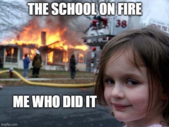 Disaster Girl Meme | THE SCHOOL ON FIRE; ME WHO DID IT | image tagged in memes,disaster girl | made w/ Imgflip meme maker