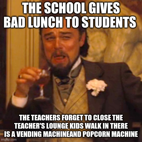 Laughing Leo Meme | THE SCHOOL GIVES BAD LUNCH TO STUDENTS; THE TEACHERS FORGET TO CLOSE THE TEACHER'S LOUNGE KIDS WALK IN THERE IS A VENDING MACHINE AND POPCORN MACHINE | image tagged in memes,laughing leo | made w/ Imgflip meme maker